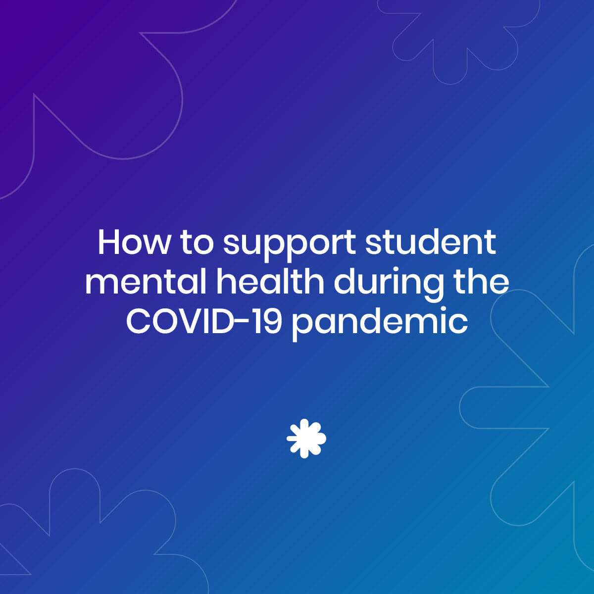 How to support student mental health during the COVID-19 pandemic