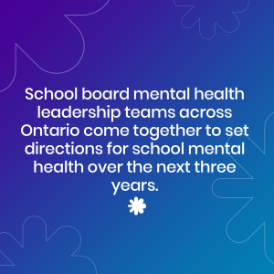 School board mental health leadership teams across Ontario come together to set directions for school mental health over the next three years.