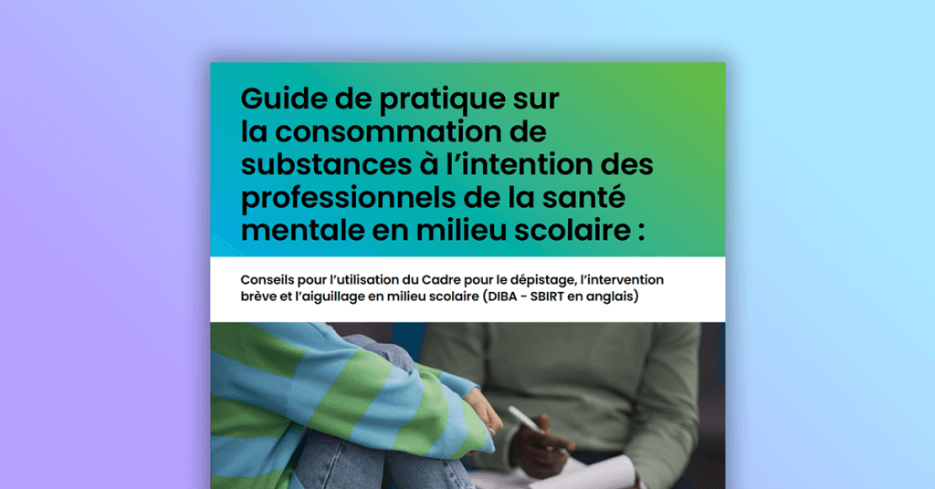 Guide de pratique sur la consommation de substances à l’intention des professionnels de la santé mentale en milieu scolaire